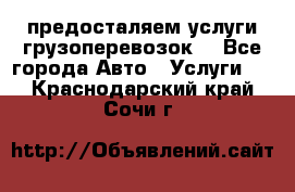 предосталяем услуги грузоперевозок  - Все города Авто » Услуги   . Краснодарский край,Сочи г.